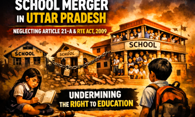 School Merger in Uttar Pradesh: A Stark Reflection of State Abdication of Educational Duty Undermining the Constitutional Mandate of Article 21-A and the RTE Act, 2009.