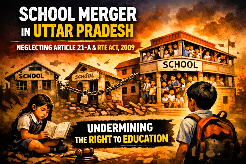 School Merger in Uttar Pradesh: A Stark Reflection of State Abdication of Educational Duty Undermining the Constitutional Mandate of Article 21-A and the RTE Act, 2009.