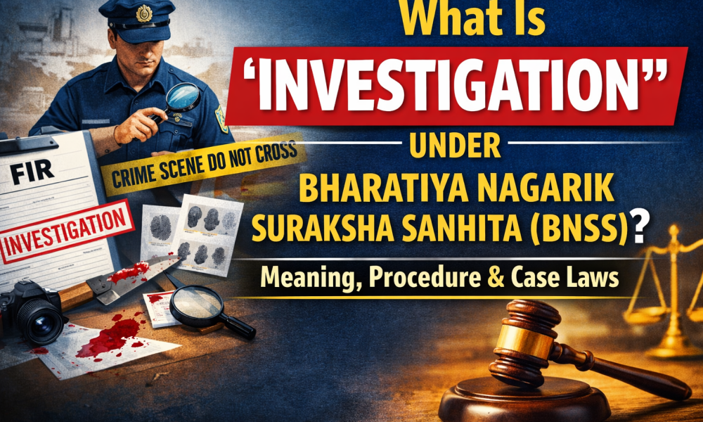 Investigation under Bharatiya Nagarik Suraksha Sanhita (BNSS) explained with meaning, procedure and important case laws