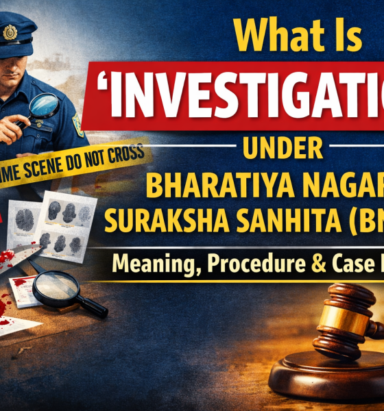 Investigation under Bharatiya Nagarik Suraksha Sanhita (BNSS) explained with meaning, procedure and important case laws